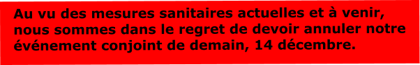 Au vu des mesures sanitaires actuelles et à venir, nous sommes dans le regret de devoir annuler notre événement conjoint de demain, 14 décembre.  Au vu des mesures sanitaires actuelles et à venir, nous sommes dans le regret de devoir annuler notre événement conjoint de demain, 14 décembre.